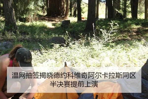 温网抽签揭晓德约科维奇阿尔卡拉斯同区半决赛提前上演