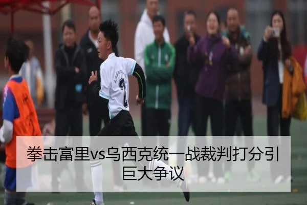 拳击富里vs乌西克统一战裁判打分引巨大争议